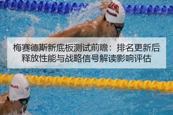 梅赛德斯新底板测试前瞻：排名更新后释放性能与战略信号解读影响评估